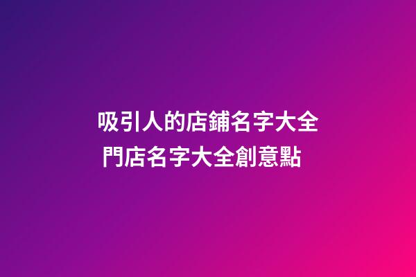 吸引人的店鋪名字大全 門店名字大全創意點-第1張-店鋪起名-玄機派